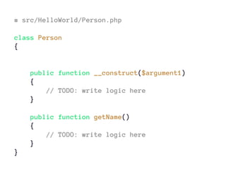 # src/HelloWorld/Person.php
class Person
{
public function __construct($argument1)
{
// TODO: write logic here
}
public function getName()
{
// TODO: write logic here
}
}
 