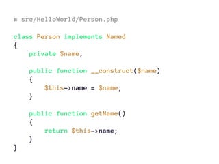 # src/HelloWorld/Person.php
class Person implements Named
{
private $name;
public function __construct($name)
{
$this->name = $name;
}
public function getName()
{
return $this->name;
}
}
 