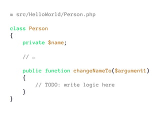 # src/HelloWorld/Person.php
class Person
{
private $name;
// …
public function changeNameTo($argument1)
{
// TODO: write logic here
}
}
 