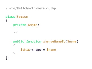# src/HelloWorld/Person.php
class Person
{
private $name;
// …
public function changeNameTo($name)
{
$this->name = $name;
}
}
 