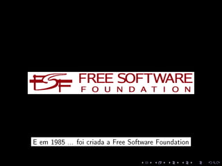 E em 1985 ... foi criada a Free Software Foundation
 