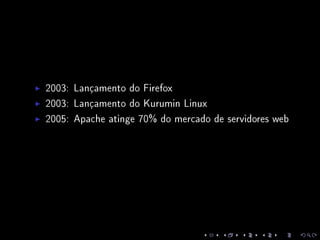 2003: Lançamento do Firefox
2003: Lançamento do Kurumin Linux
2005: Apache atinge 70% do mercado de servidores web
 