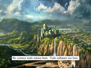 No começo tudo estava bem. Todo software era livre.
 