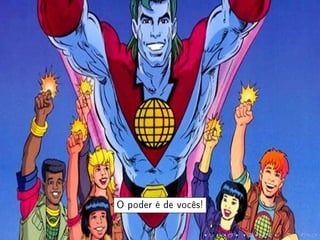 O poder é de vocês!
 