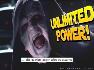 ... eles queriam poder sobre os usuários
 