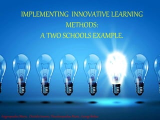 IMPLEMENTING INNOVATIVE LEARNING
METHODS:
A TWO SCHOOLS EXAMPLE.
Argyropoulou Maria, Chiotelis Ioannis, Theodoropoulou Maria , George Birbas
 