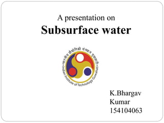A presentation on
Subsurface water
K.Bhargav
Kumar
154104063
 