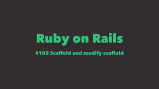 Ruby on Rails
#103 Scaffold and modify scaffold
 