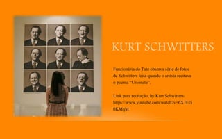 KURT SCHWITTERS
Funcionária do Tate observa série de fotos
de Schwitters feita quando o artista recitava
o poema “Ursonate”.
Link para recitação, by Kurt Schwitters:
https://www.youtube.com/watch?v=6X7E2i
0KMqM
 