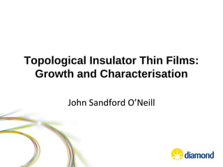 Topological Insulator Thin Films:
Growth and Characterisation
John Sandford O’Neill
 