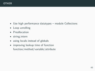 other
• Use high performance datatypes – module Collections
• Loop unrolling
• Preallocation
• string.intern
• using locals instead of globals
• improving lookup time of function
function/method/variable/attribute
43
 