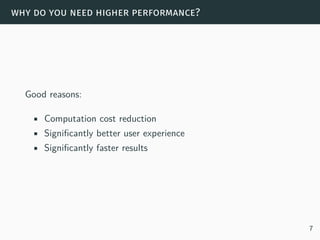 why do you need higher performance?
Good reasons:
• Computation cost reduction
• Significantly better user experience
• Significantly faster results
7
 