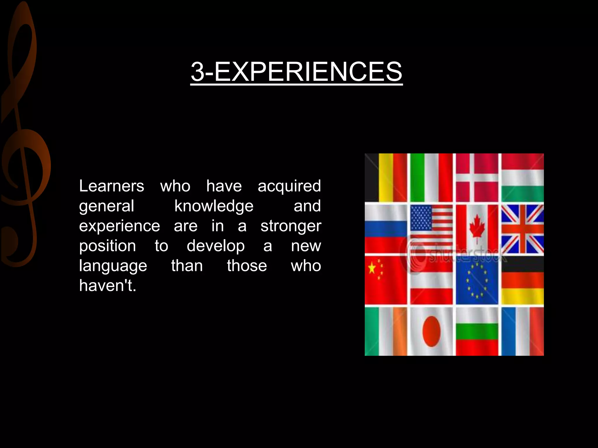 3-EXPERIENCES
Learners who have acquired
general knowledge and
experience are in a stronger
position to develop a new
language than those who
haven't.
 