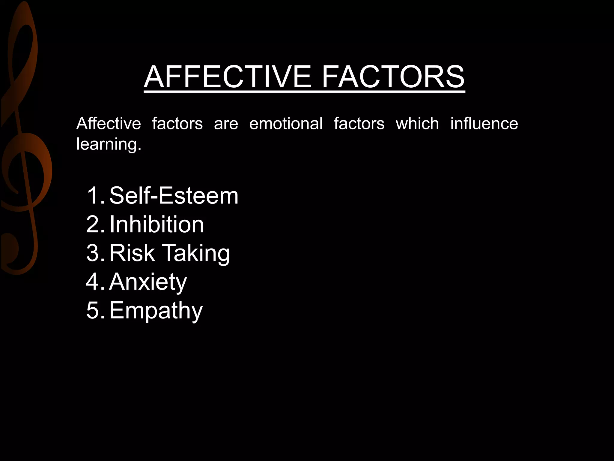 AFFECTIVE FACTORS
Affective factors are emotional factors which influence
learning.
1.Self-Esteem
2.Inhibition
3.Risk Taking
4.Anxiety
5.Empathy
 