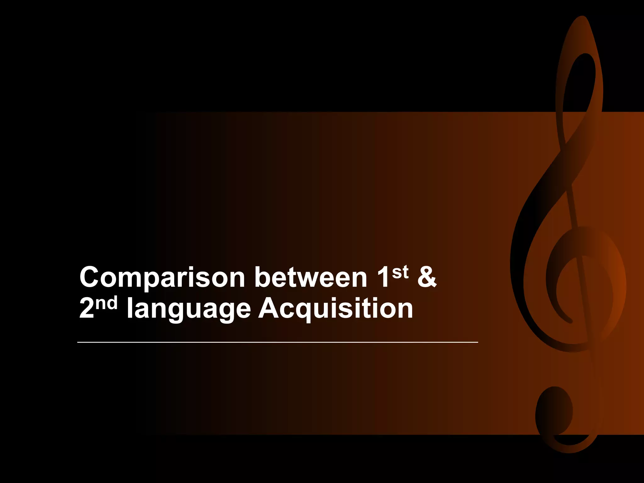 Comparison between 1st &
2nd language Acquisition
 