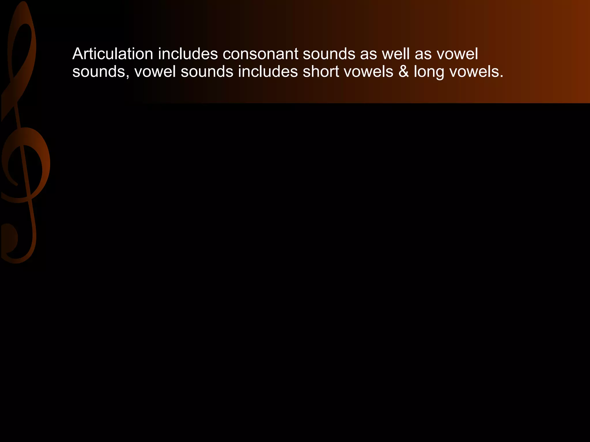 Articulation includes consonant sounds as well as vowel
sounds, vowel sounds includes short vowels & long vowels.
 
