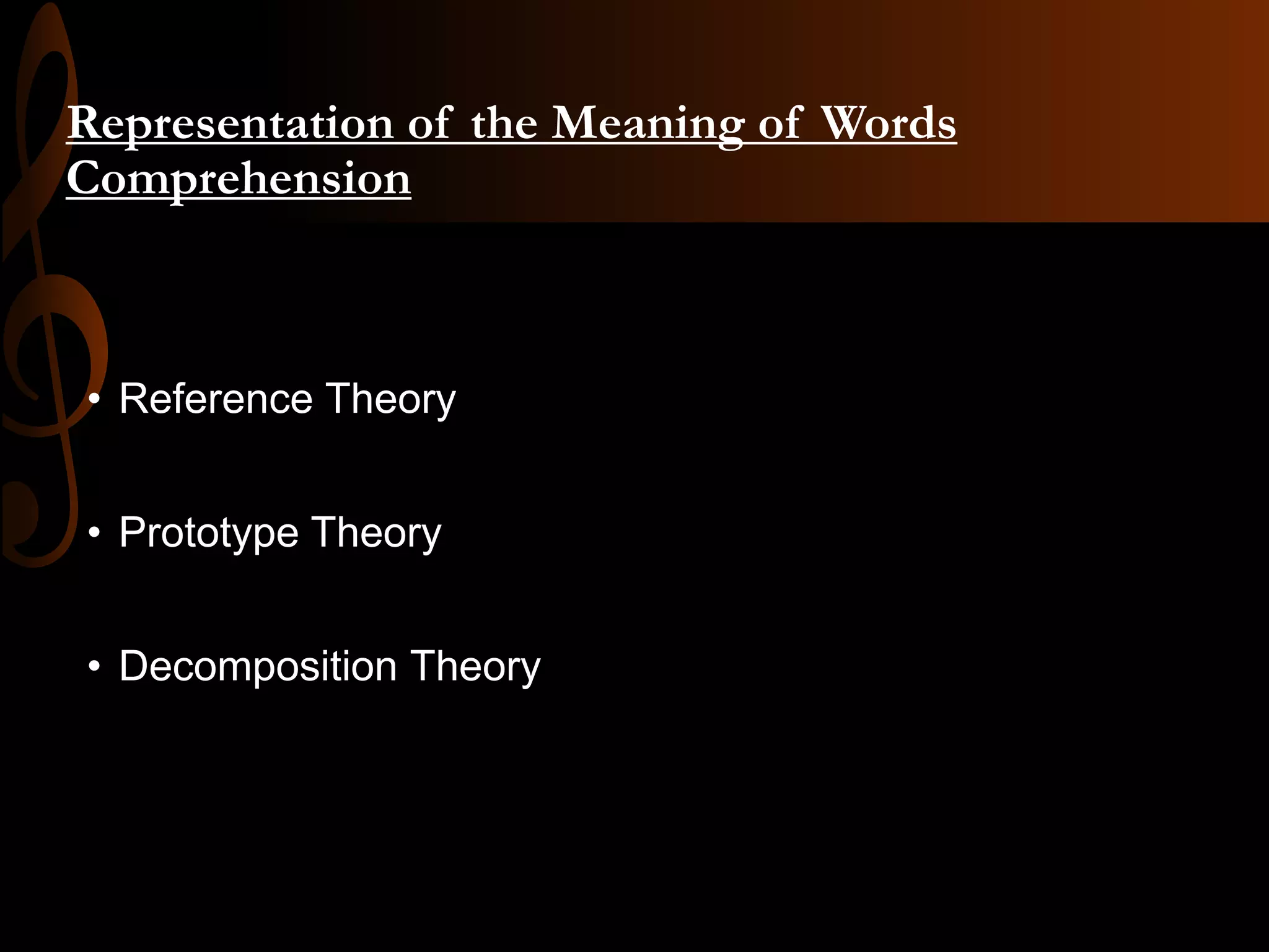 Representation of the Meaning of Words
Comprehension
• Reference Theory
• Prototype Theory
• Decomposition Theory
 