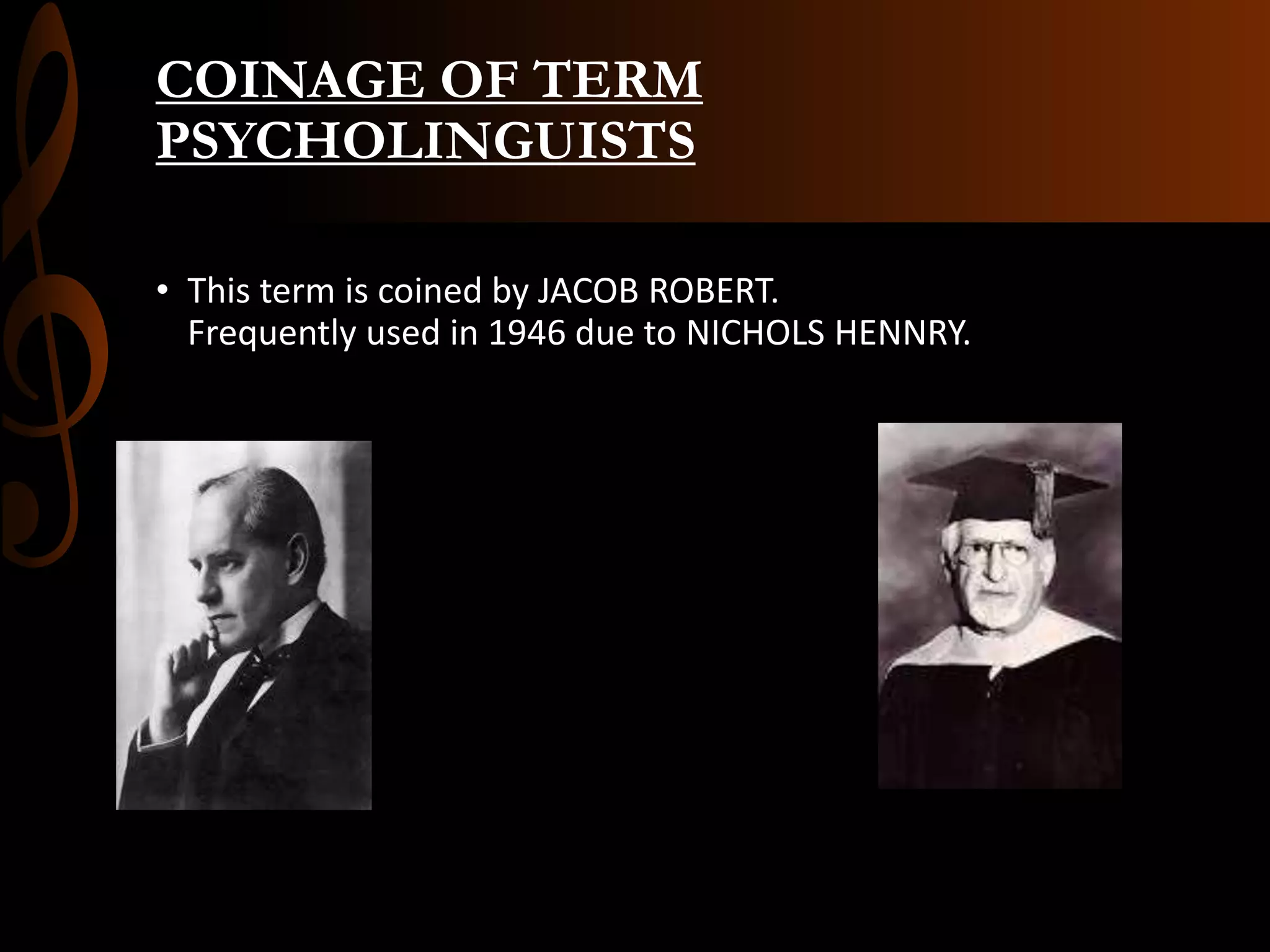COINAGE OF TERM
PSYCHOLINGUISTS
• This term is coined by JACOB ROBERT.
Frequently used in 1946 due to NICHOLS HENNRY.
 