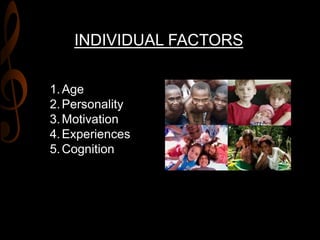 INDIVIDUAL FACTORS
1.Age
2.Personality
3.Motivation
4.Experiences
5.Cognition
 
