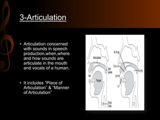 3-Articulation
• Articulation concerned
with sounds in speech
production,when,where
and how sounds are
articulate in the mouth
and vocals of a human.
• It includes “Place of
Articulation” & “Manner
of Articulation”
 