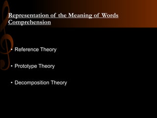 Representation of the Meaning of Words
Comprehension
• Reference Theory
• Prototype Theory
• Decomposition Theory
 