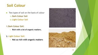 Soil Colour
 Two types of soil on the basis of colour
1) Dark Colour Soil
2) Light Colour Soil
1.Dark Colour Soil:
 Rich...