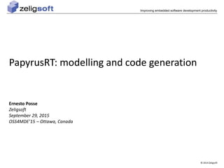 © 2014 Zeligsoft
Improving embedded software development productivity
PapyrusRT: modelling and code generation
Ernesto Posse
Zeligsoft
September 29, 2015
OSS4MDE’15 – Ottawa, Canada
 