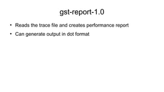 gst-report-1.0
●
Reads the trace file and creates performance report
●
Can generate output in dot format
 