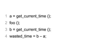 1 a = get_current_time ();
2 foo ();
3 b = get_current_time ();
4 wasted_time = b – a;
 