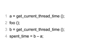 1 a = get_current_thread_time ();
2 foo ();
3 b = get_current_thread_time ();
4 spent_time = b – a;
 