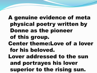 A genuine evidence of meta
physical poetry written by
Donne as the pioneer
of this group.
Center theme:Love of a lover
for...