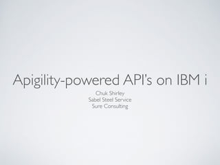Apigility-powered API’s on IBM i
Chuk Shirley	

Sabel Steel Service	

Sure Consulting
 