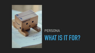WHAT IS IT FOR?
PERSONA
 