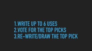 1.WRITE UP TO 6 USES
2.VOTE FOR THE TOP PICKS
3.RE-WRITE/DRAW THE TOP PICK
 