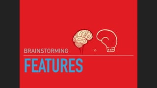 FEATURES
BRAINSTORMING
 