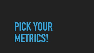 PICK YOUR
METRICS!
 