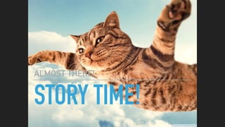 STORY TIME!
ALMOST THERE!
 