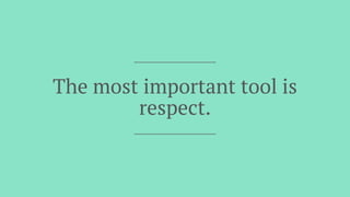 The most important tool is
respect.