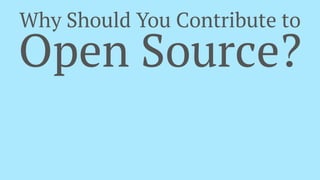 Why Should You Contribute to
Open Source?