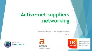 Active-net suppliers
networking
David Monkhouse – Leisure-net Solutions
12.11.15
 