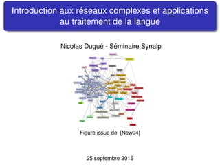 Introduction aux r´eseaux complexes et applications
au traitement de la langue
Nicolas Dugu´e - S´eminaire Synalp
Figure issue de [New04]
25 septembre 2015
 
