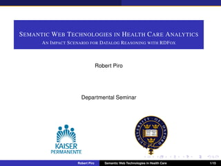 SEMANTIC WEB TECHNOLOGIES IN HEALTH CARE ANALYTICS
AN IMPACT SCENARIO FOR DATALOG REASONING WITH RDFOX
Robert Piro
Departmental Seminar
Robert Piro Semantic Web Technologies in Health Care 1/15
 