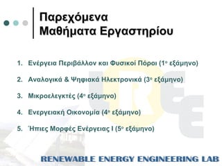 ΠαρεχόμεναΠαρεχόμενα
Μαθήματα ΕργαστηρίουΜαθήματα Εργαστηρίου
1. Ενέργεια Περιβάλλον και Φυσικοί Πόροι (1ο
εξάμηνο)
2. Ανα...