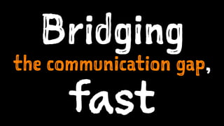 Bridging
the communication gap,
fast
 