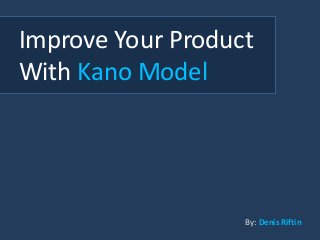 Improve Your Product
With Kano Model
By: Denis Riftin
 