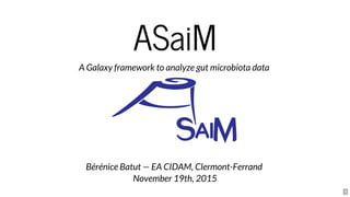 ASaiM
A	Galaxy	framework	to	analyze	gut	microbiota	data	
	
Bérénice	Batut	—	EA	CIDAM,	Clermont-Ferrand	
November	19th,	2015
 