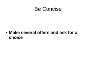 Be Concise
● Make several offers and ask for a
choice
 