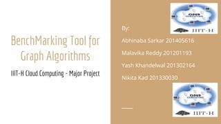 BenchMarking Tool for
Graph Algorithms
IIIT-H Cloud Computing - Major Project
By:
Abhinaba Sarkar 201405616
Malavika Reddy 201201193
Yash Khandelwal 201302164
Nikita Kad 201330030
 