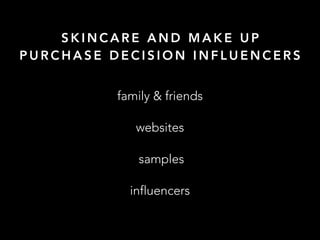 S K I N C A R E A N D M A K E U P
P U R C H A S E D E C I S I O N I N F L U E N C E R S
family & friends
websites
samples
influencers
 