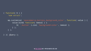 ( function( $ ) {
'use strict';
wp.customize( 'woocommerce_buttons_background_color', function( value ) {
value.bind( func...